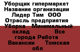 Уборщик гипермаркет › Название организации ­ Лидер Тим, ООО › Отрасль предприятия ­ Уборка › Минимальный оклад ­ 25 020 - Все города Работа » Вакансии   . Томская обл.